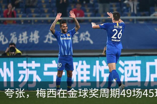夸张，梅西在金球奖周期49场45球30助攻，参与进球仅次于凯恩