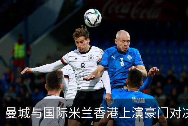 曼城与国际米兰香港上演豪门对决 最大的赢家却是……