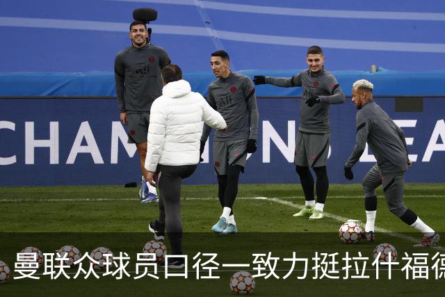 曼联众球员口径一致力挺拉什福德，但这反倒埋下隐患