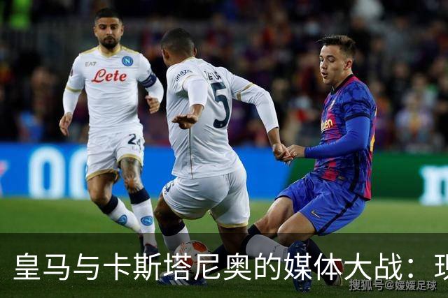 皇马与卡斯塔尼奥的媒体大战：现代格斗与“神奇的谎言