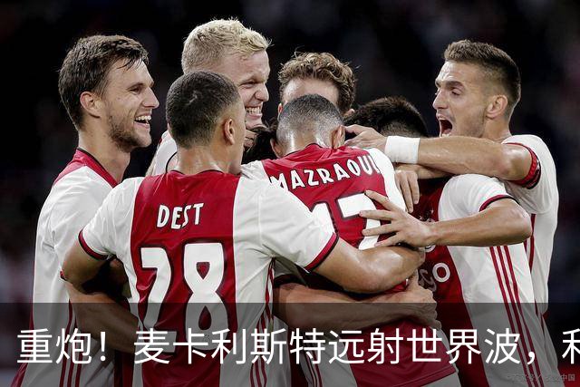 重炮！麦卡利斯特远射世界波，利物浦2-1反超马竞
